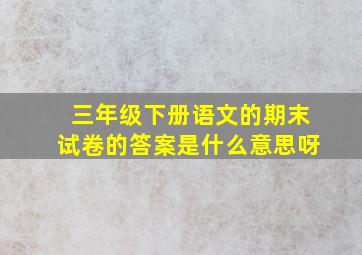 三年级下册语文的期末试卷的答案是什么意思呀