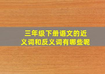 三年级下册语文的近义词和反义词有哪些呢