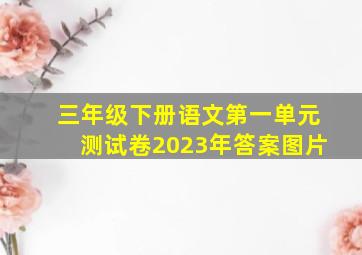 三年级下册语文第一单元测试卷2023年答案图片