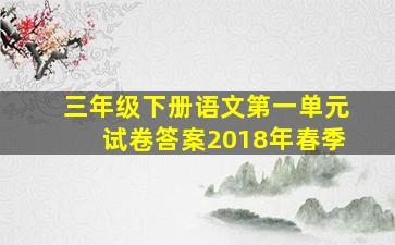 三年级下册语文第一单元试卷答案2018年春季