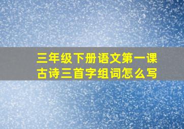 三年级下册语文第一课古诗三首字组词怎么写