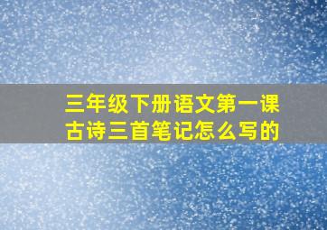 三年级下册语文第一课古诗三首笔记怎么写的