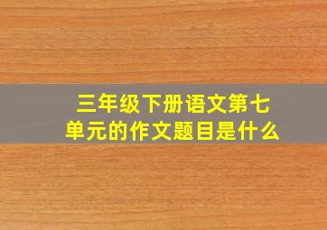 三年级下册语文第七单元的作文题目是什么