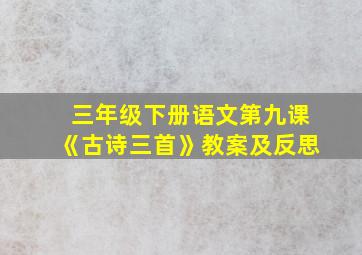 三年级下册语文第九课《古诗三首》教案及反思