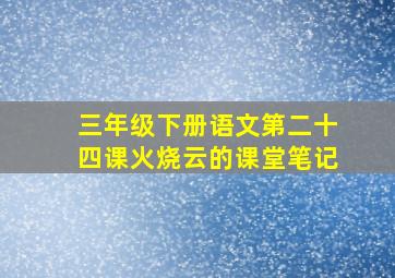 三年级下册语文第二十四课火烧云的课堂笔记