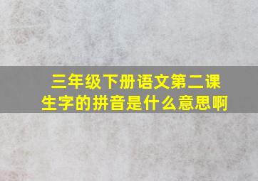 三年级下册语文第二课生字的拼音是什么意思啊