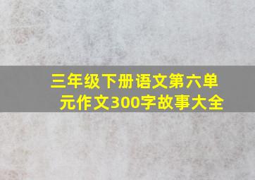 三年级下册语文第六单元作文300字故事大全