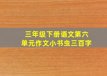 三年级下册语文第六单元作文小书虫三百字