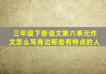 三年级下册语文第六单元作文怎么写身边那些有特点的人