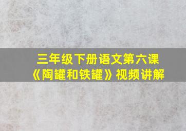 三年级下册语文第六课《陶罐和铁罐》视频讲解