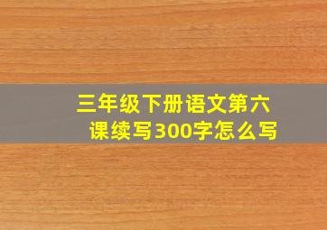 三年级下册语文第六课续写300字怎么写