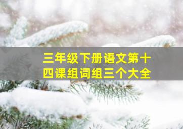 三年级下册语文第十四课组词组三个大全