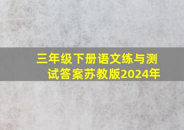 三年级下册语文练与测试答案苏教版2024年