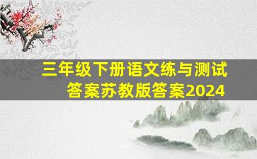 三年级下册语文练与测试答案苏教版答案2024