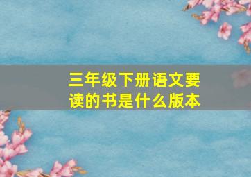 三年级下册语文要读的书是什么版本