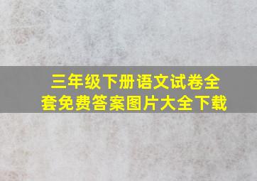 三年级下册语文试卷全套免费答案图片大全下载