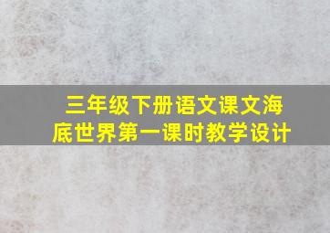 三年级下册语文课文海底世界第一课时教学设计