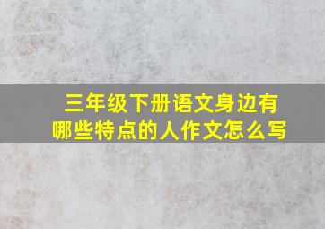 三年级下册语文身边有哪些特点的人作文怎么写