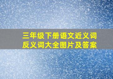 三年级下册语文近义词反义词大全图片及答案