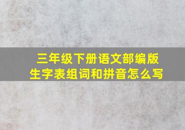 三年级下册语文部编版生字表组词和拼音怎么写