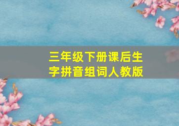 三年级下册课后生字拼音组词人教版