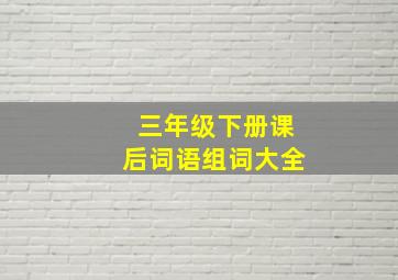 三年级下册课后词语组词大全