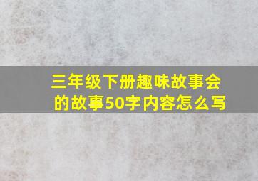 三年级下册趣味故事会的故事50字内容怎么写