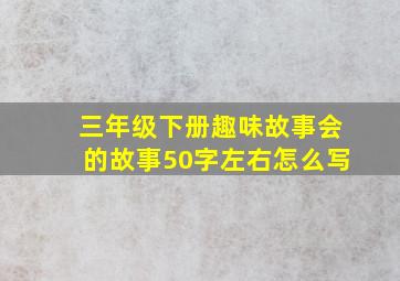 三年级下册趣味故事会的故事50字左右怎么写