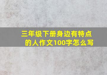 三年级下册身边有特点的人作文100字怎么写