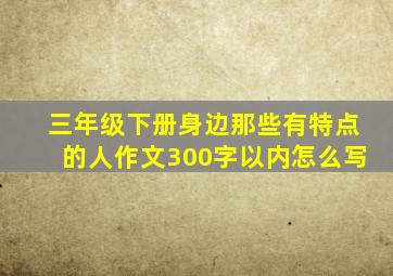 三年级下册身边那些有特点的人作文300字以内怎么写