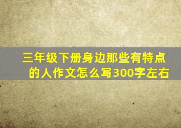 三年级下册身边那些有特点的人作文怎么写300字左右