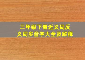 三年级下册近义词反义词多音字大全及解释