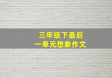 三年级下最后一单元想象作文