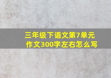 三年级下语文第7单元作文300字左右怎么写