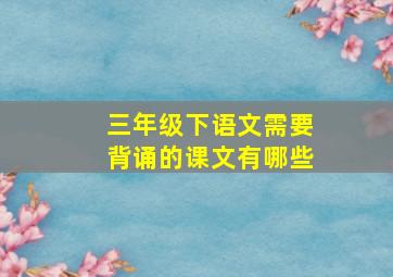 三年级下语文需要背诵的课文有哪些