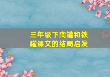 三年级下陶罐和铁罐课文的结局启发