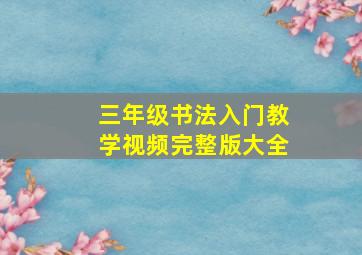 三年级书法入门教学视频完整版大全