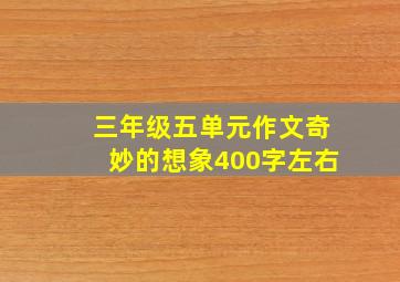 三年级五单元作文奇妙的想象400字左右