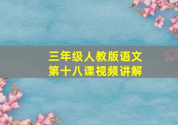 三年级人教版语文第十八课视频讲解