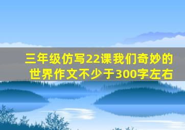 三年级仿写22课我们奇妙的世界作文不少于300字左右