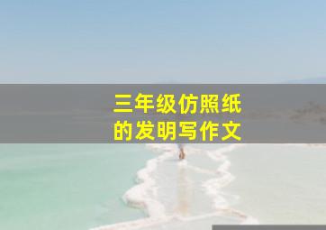 三年级仿照纸的发明写作文