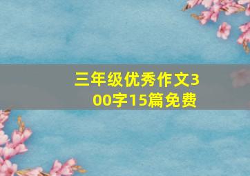 三年级优秀作文300字15篇免费