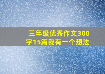 三年级优秀作文300字15篇我有一个想法