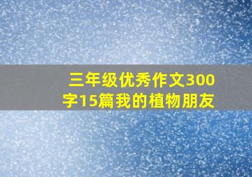 三年级优秀作文300字15篇我的植物朋友