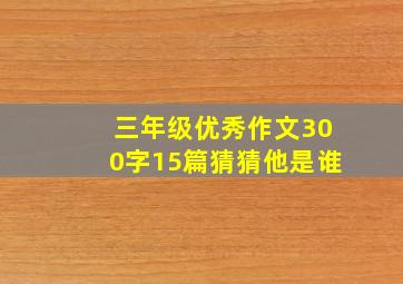 三年级优秀作文300字15篇猜猜他是谁