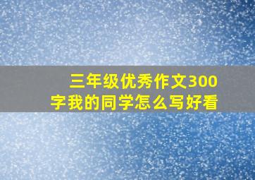 三年级优秀作文300字我的同学怎么写好看