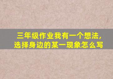 三年级作业我有一个想法,选择身边的某一现象怎么写