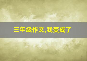 三年级作文,我变成了