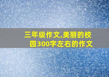 三年级作文,美丽的校园300字左右的作文