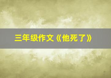 三年级作文《他死了》